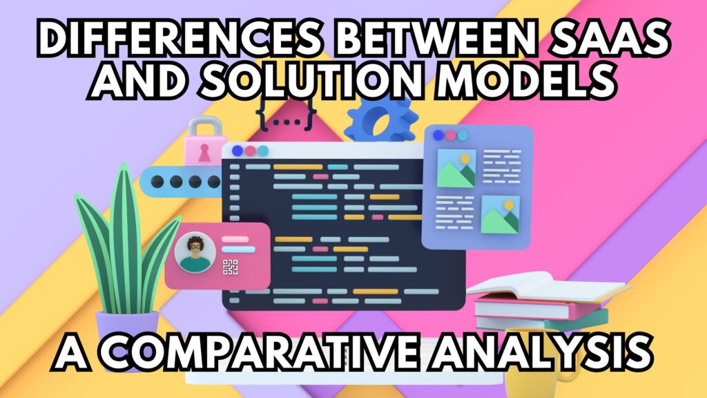 Differences between SaaS and Solution Models A Comparative Analysis