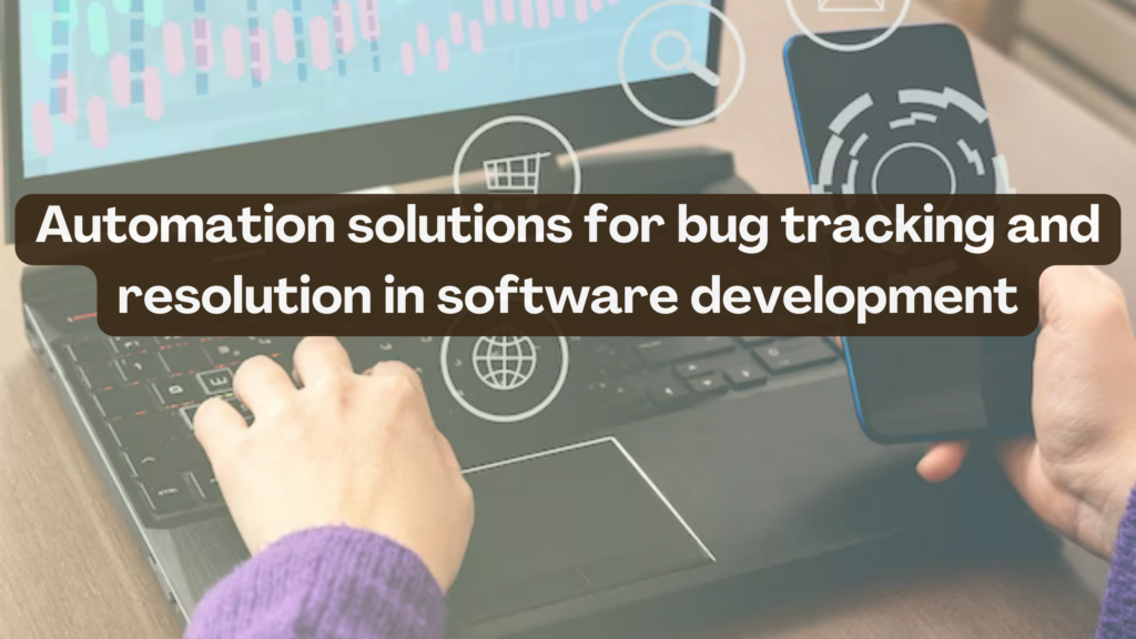 Automation Solutions For Bug Tracking And Resolution In Software Automation Solutions For Bug Tracking And Resolution In Software